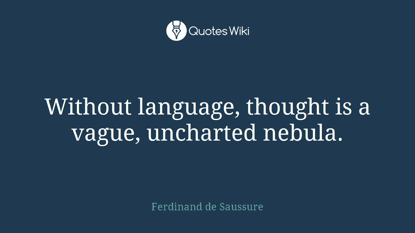 Without language, thought is a vague, uncharted nebula.