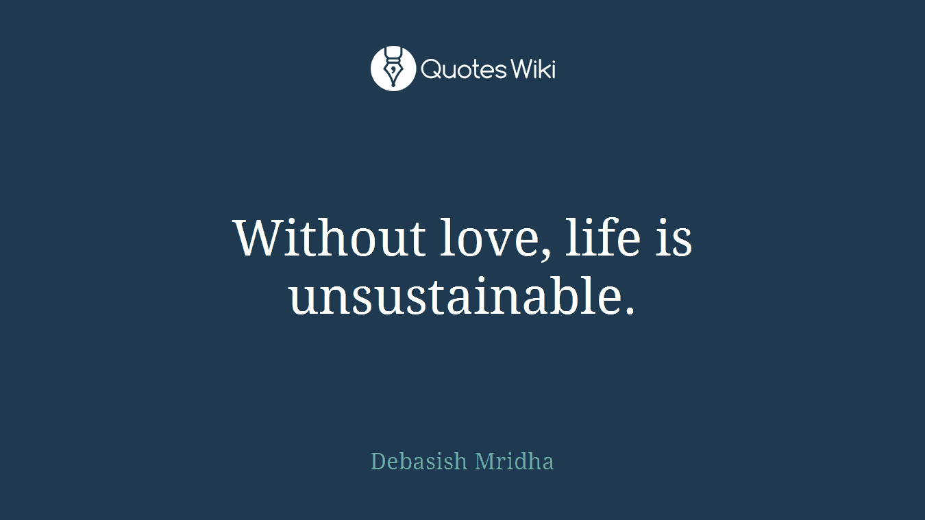 Without love, life is unsustainable.
