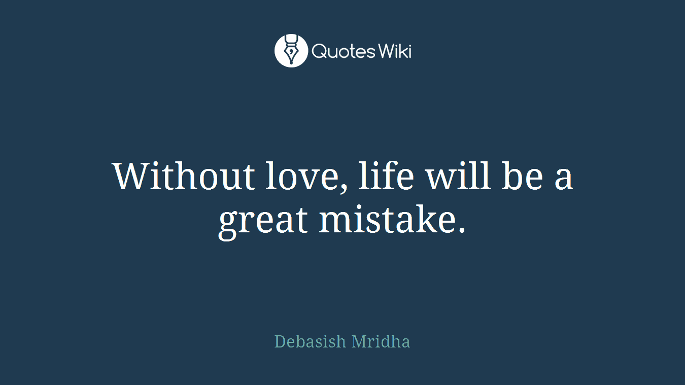 Without love, life will be a great mistake.