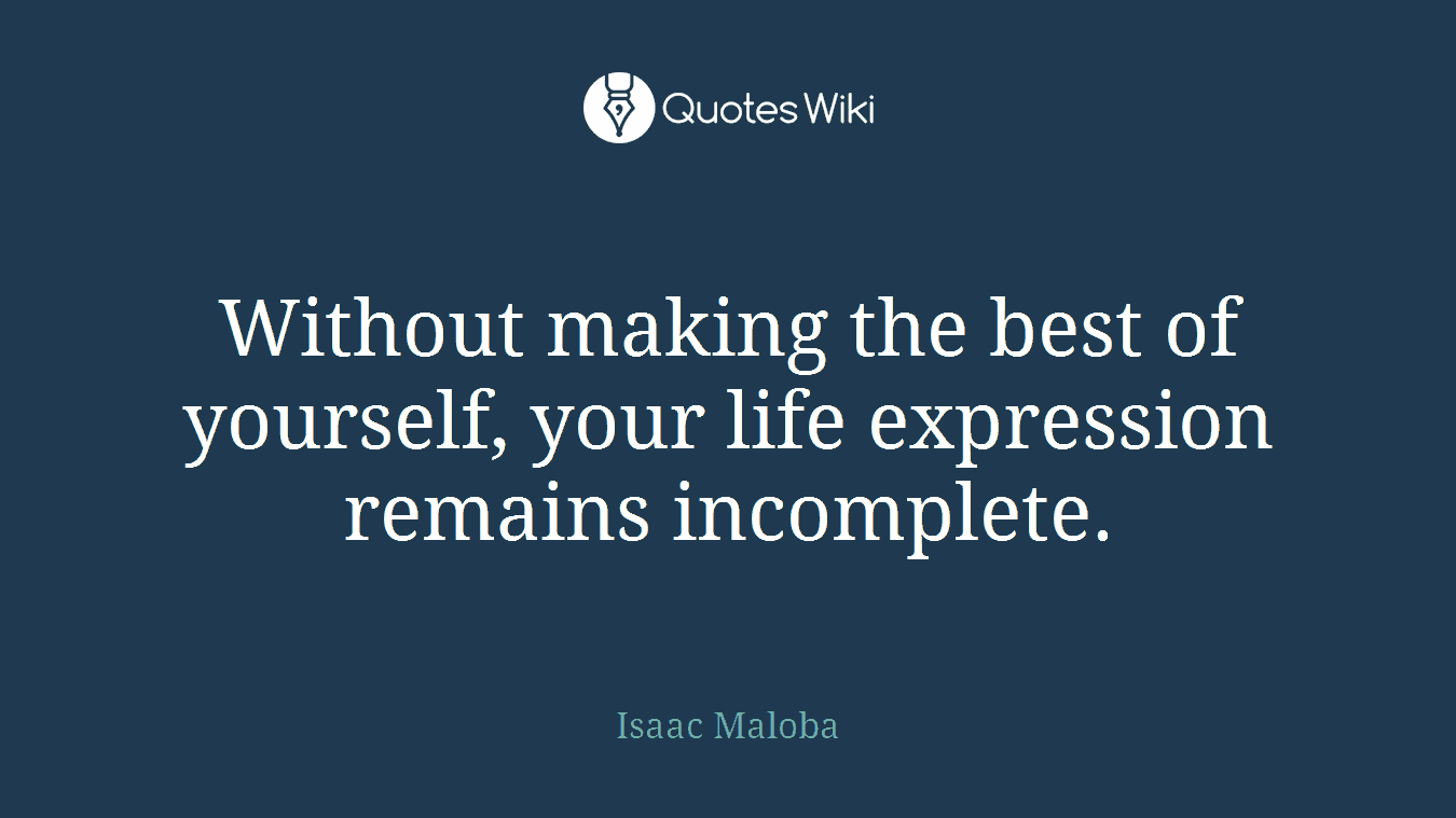 Without making the best of yourself, your life expression remains incomplete.
