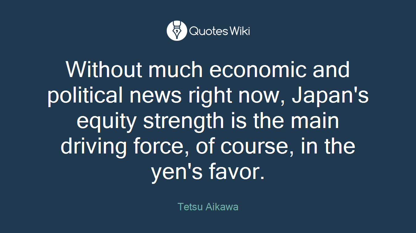 Without much economic and political news right now, Japan's equity strength is the main driving force, of course, in the yen's favor.