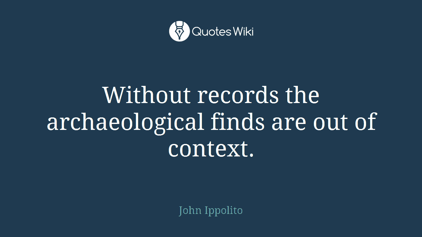 Without records the archaeological finds are out of context.