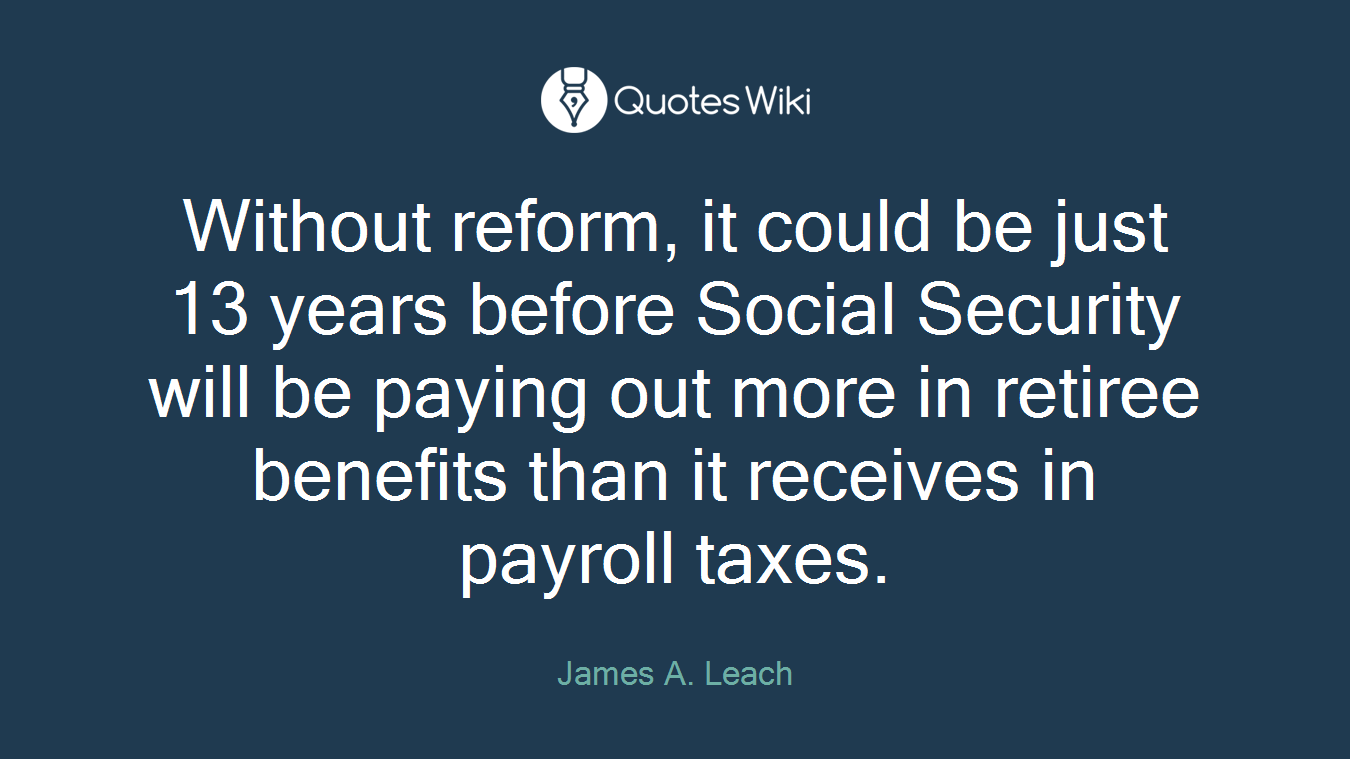 Without reform, it could be just 13 years before Social Security will be paying out more in retiree benefits than it receives in payroll taxes.