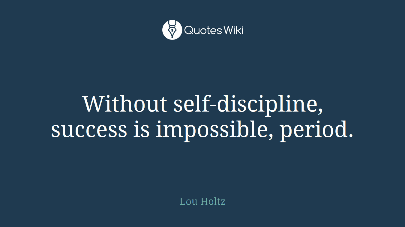 Without self-discipline, success is impossible, period.