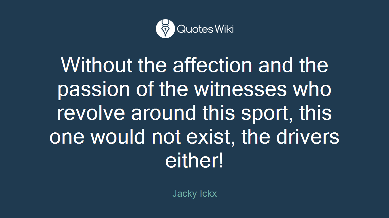 Without the affection and the passion of the witnesses who revolve around this sport, this one would not exist, the drivers either!