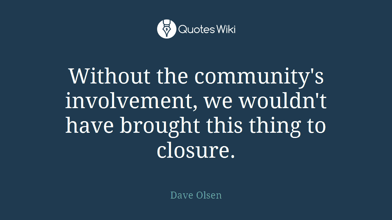 Without the community's involvement, we wouldn't have brought this thing to closure.