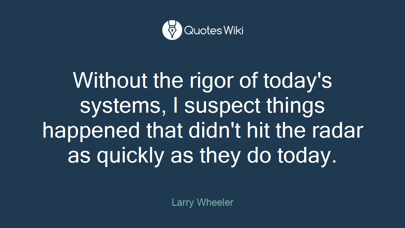 Without the rigor of today's systems, I suspect things happened that didn't hit the radar as quickly as they do today.
