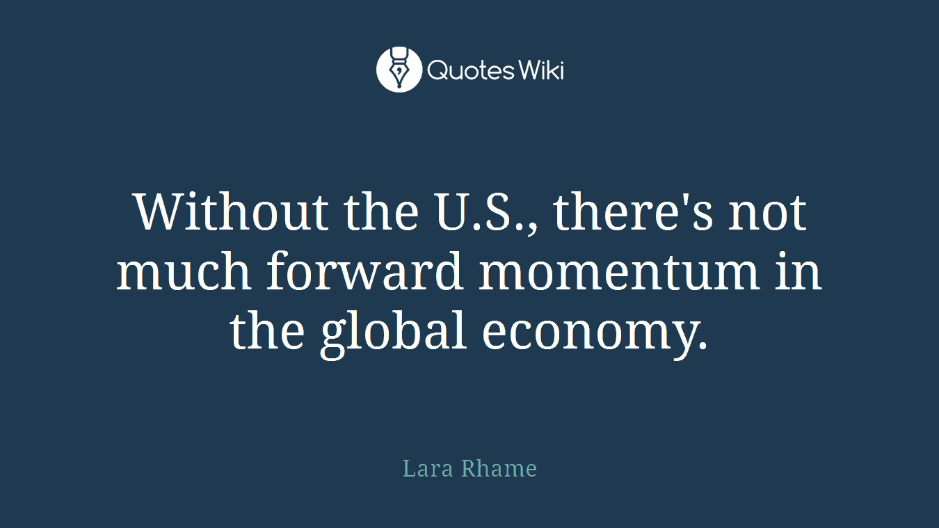 Without the U.S., there's not much forward momentum in the global economy.