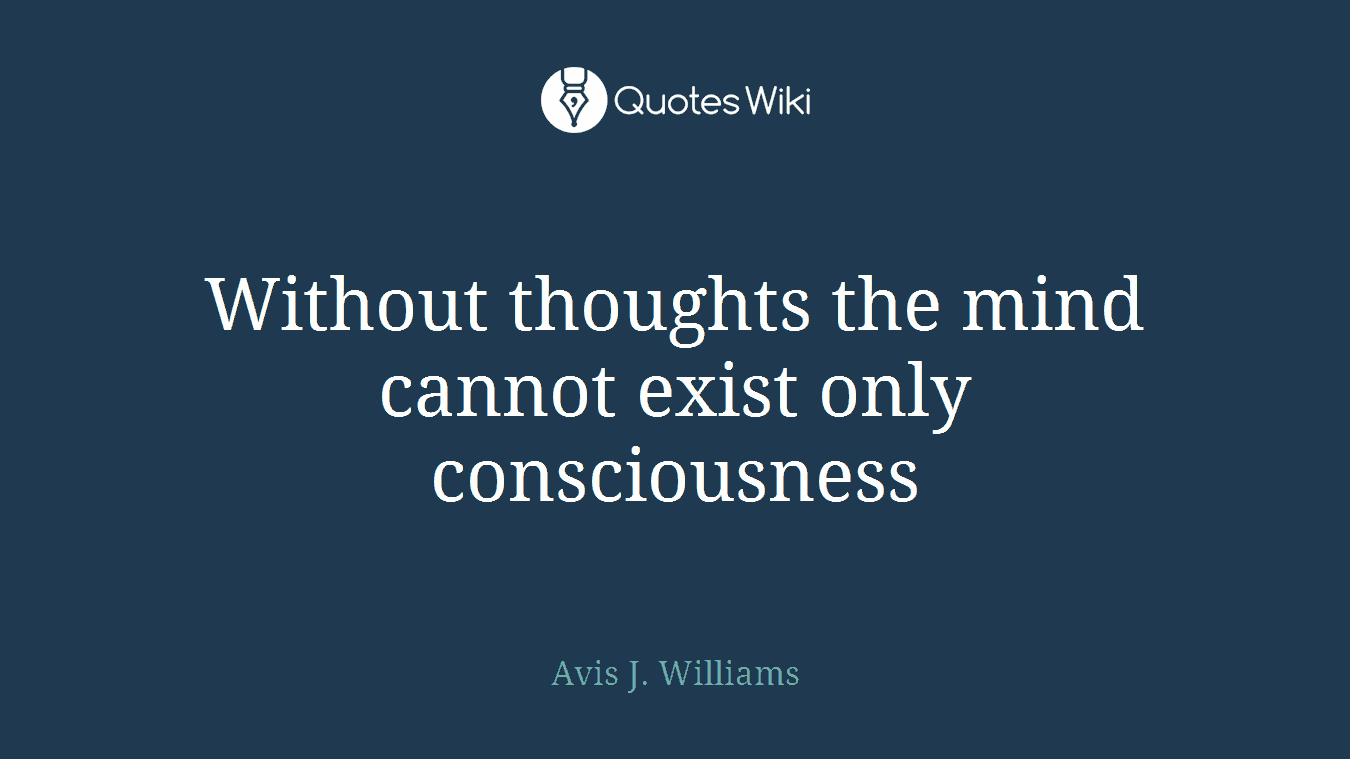 Without thoughts the mind cannot exist only consciousness