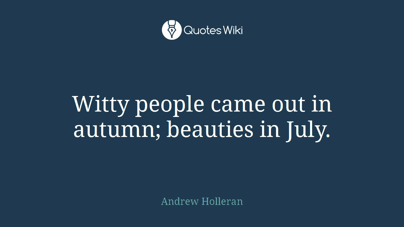 Witty people came out in autumn; beauties in July.