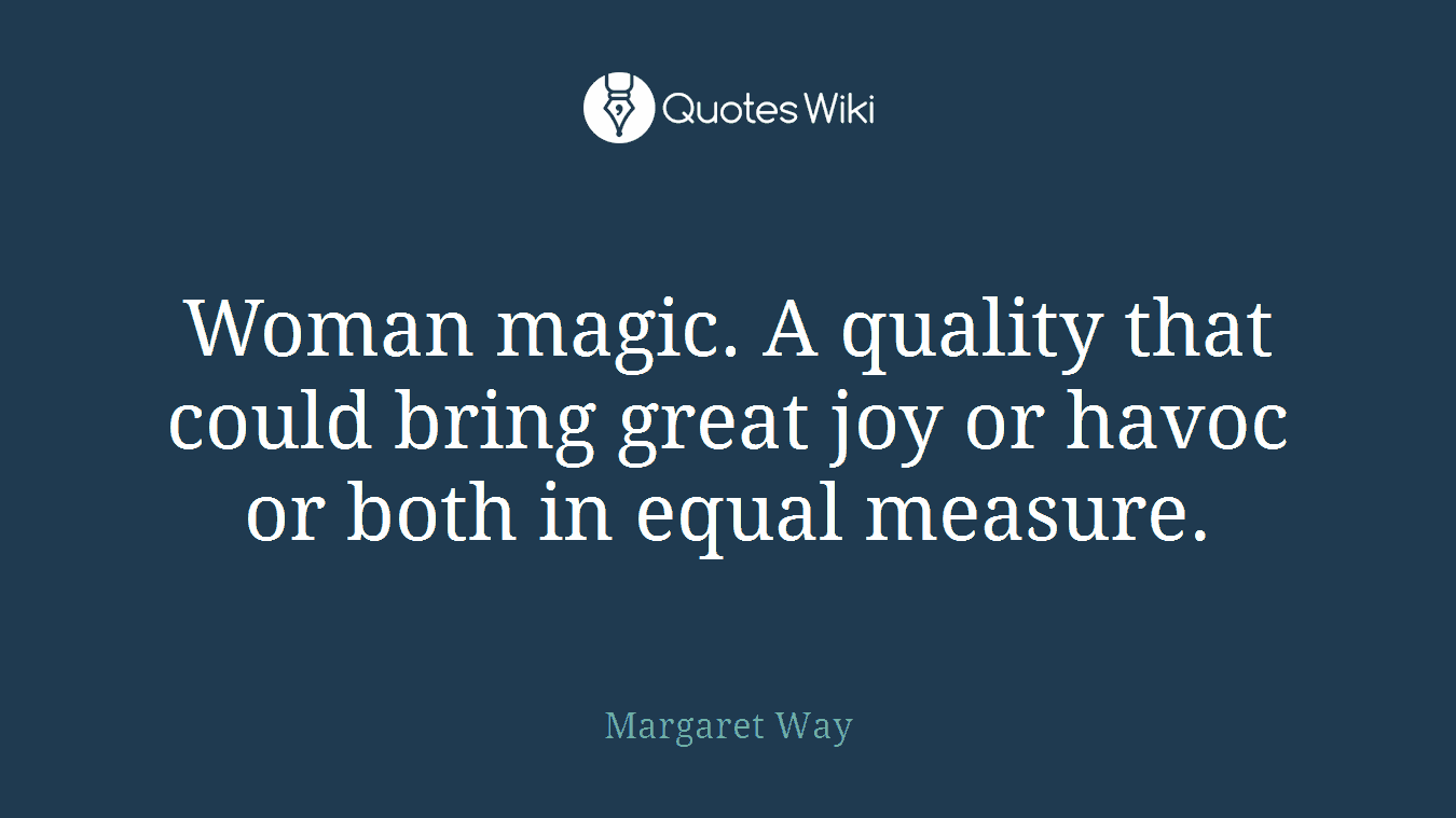 Woman magic. A quality that could bring great joy or havoc or both in equal measure.