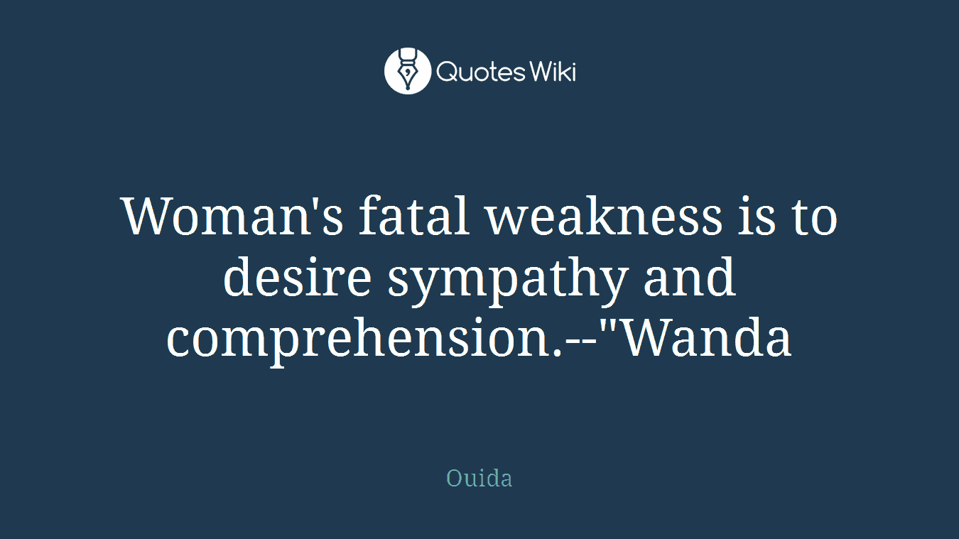 Woman's fatal weakness is to desire sympathy and comprehension.--"Wanda