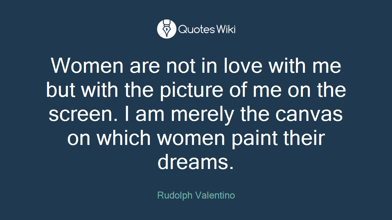 Women are not in love with me but with the picture of me on the screen. I am merely the canvas on which women paint their dreams.