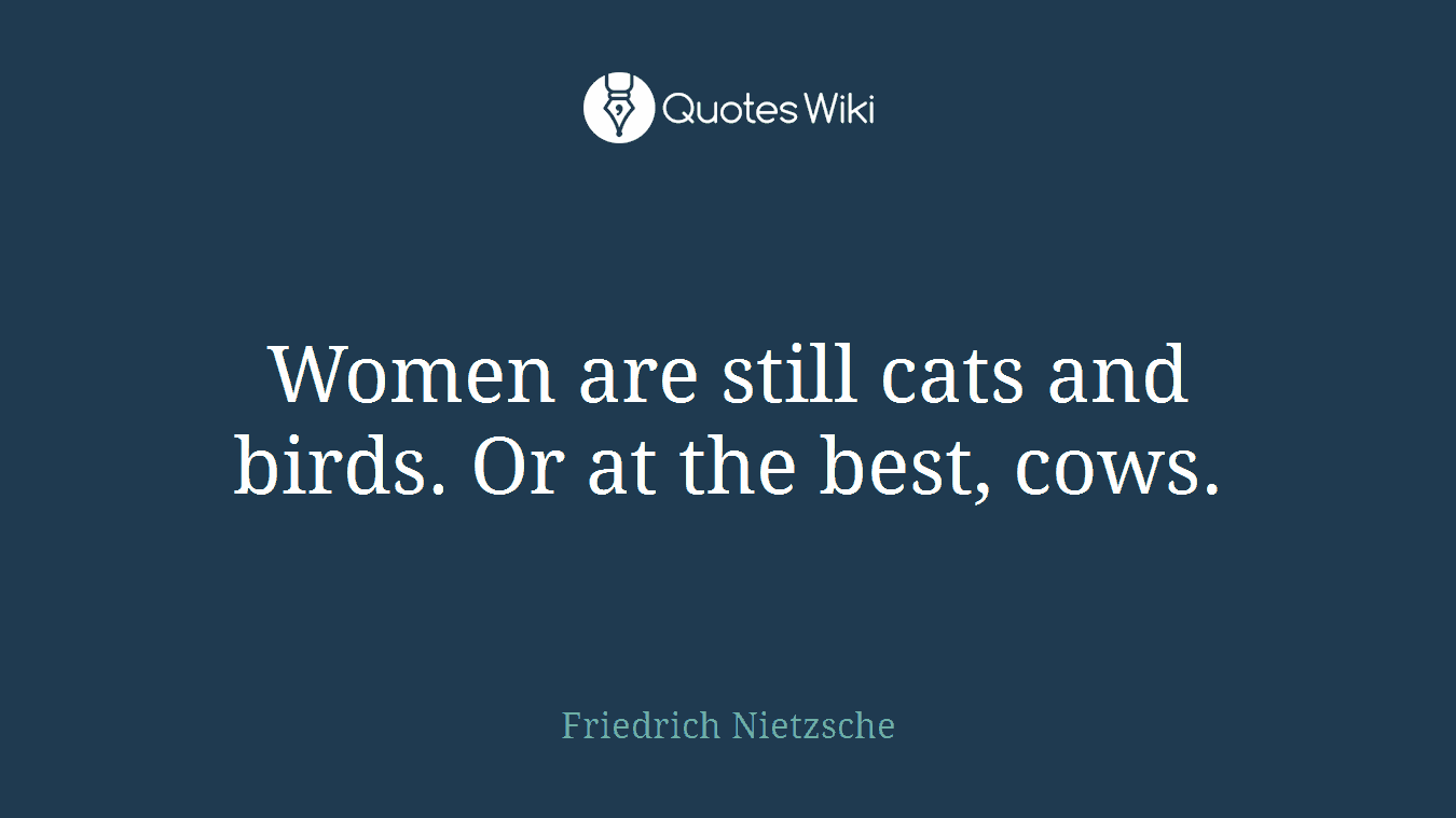 Women are still cats and birds. Or at the best, cows.