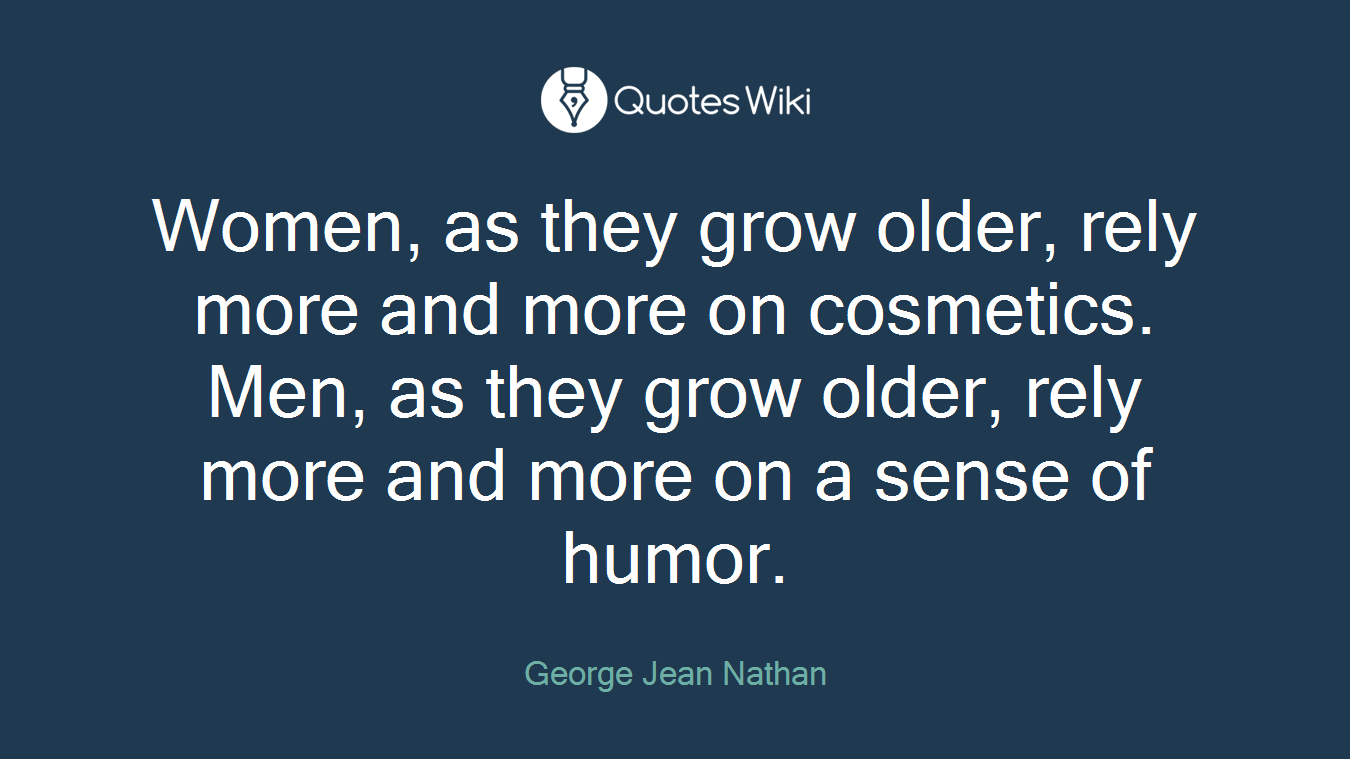 Women, as they grow older, rely more and more on cosmetics. Men, as they grow older, rely more and more on a sense of humor.