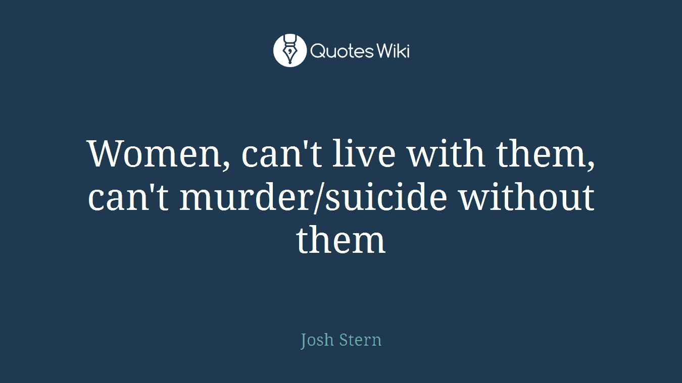 Women, can't live with them, can't murder/suicide without them