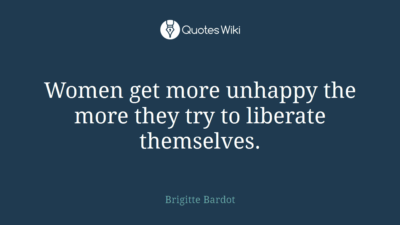 Women get more unhappy the more they try to liberate themselves.