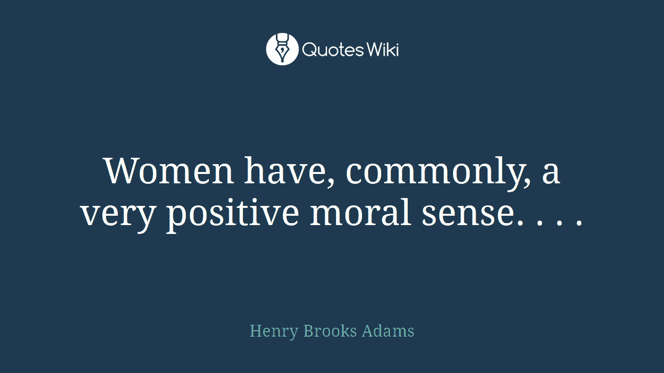 Women have, commonly, a very positive moral sense. . . .