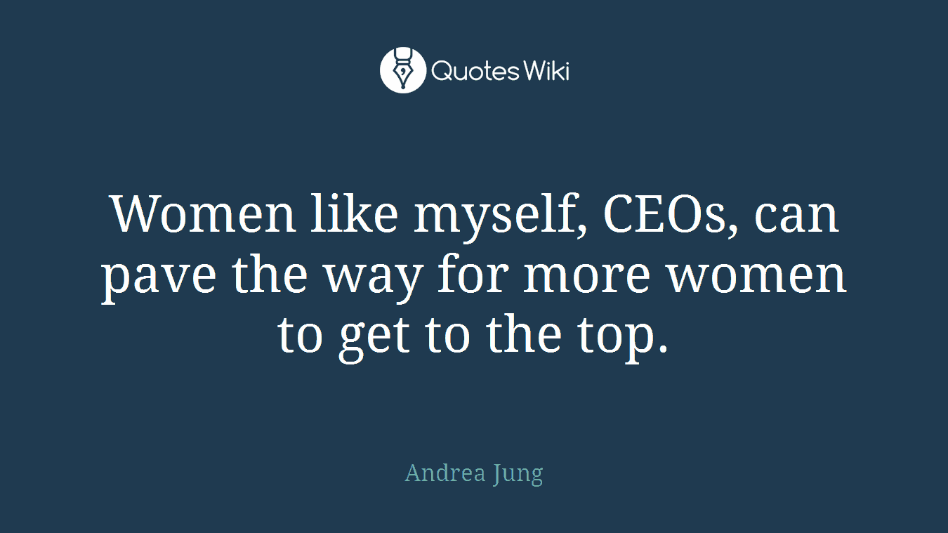 Women like myself, CEOs, can pave the way for more women to get to the top.