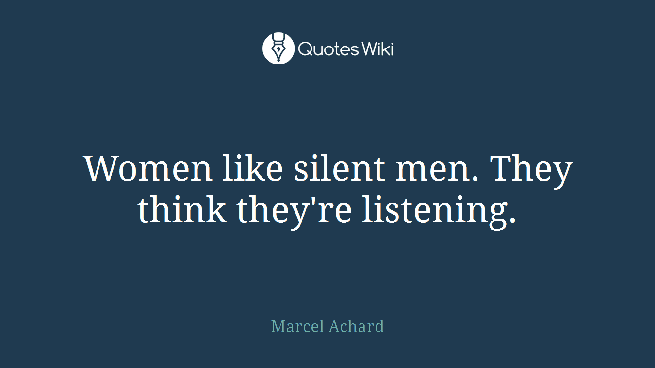 Women like silent men. They think they're listening.