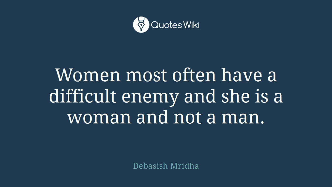 Women most often have a difficult enemy and she is a woman and not a man.