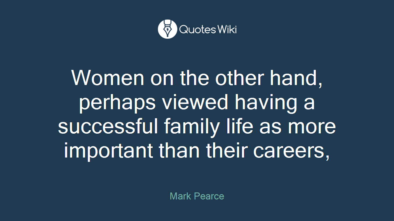 Women on the other hand, perhaps viewed having a successful family life as more important than their careers,