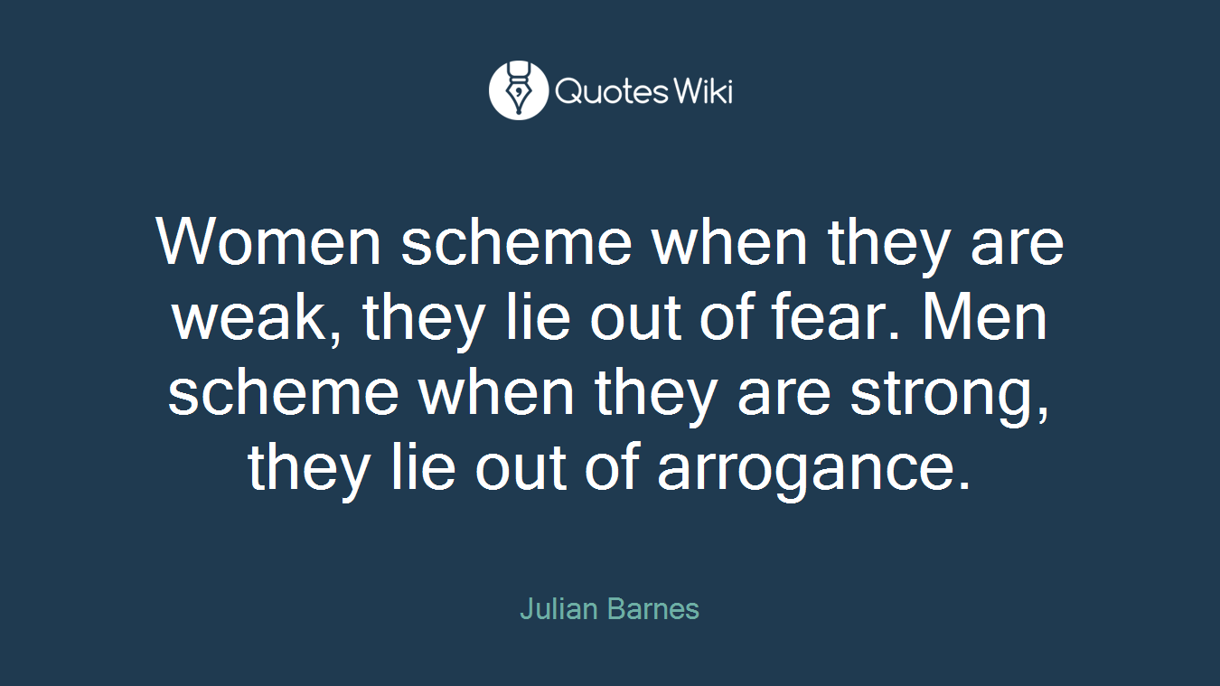 Women scheme when they are weak, they lie out of fear. Men scheme when they are strong, they lie out of arrogance.