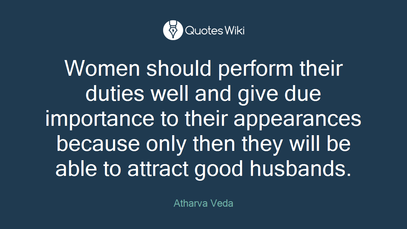 Women should perform their duties well and give due importance to their appearances because only then they will be able to attract good husbands.