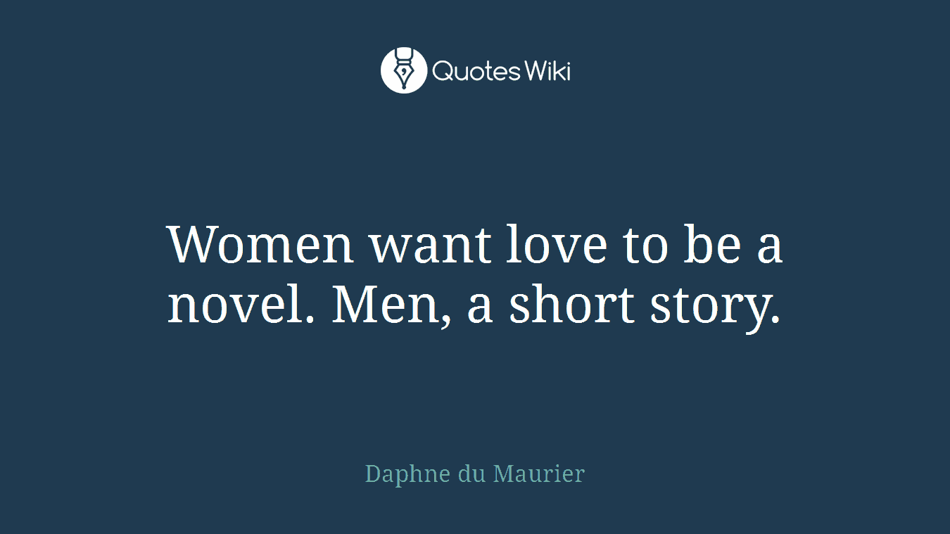 Women want love to be a novel. Men, a short story.