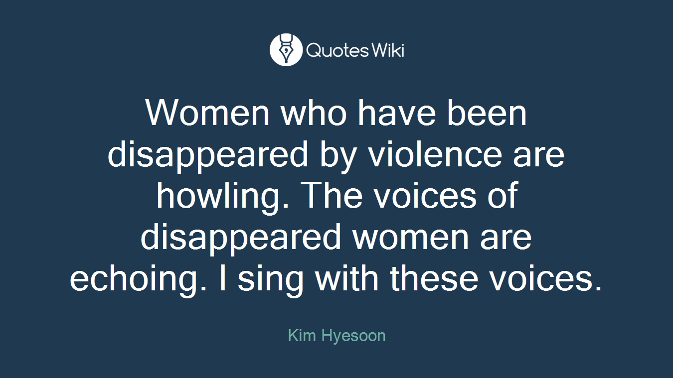 Women who have been disappeared by violence are howling. The voices of disappeared women are echoing. I sing with these voices.