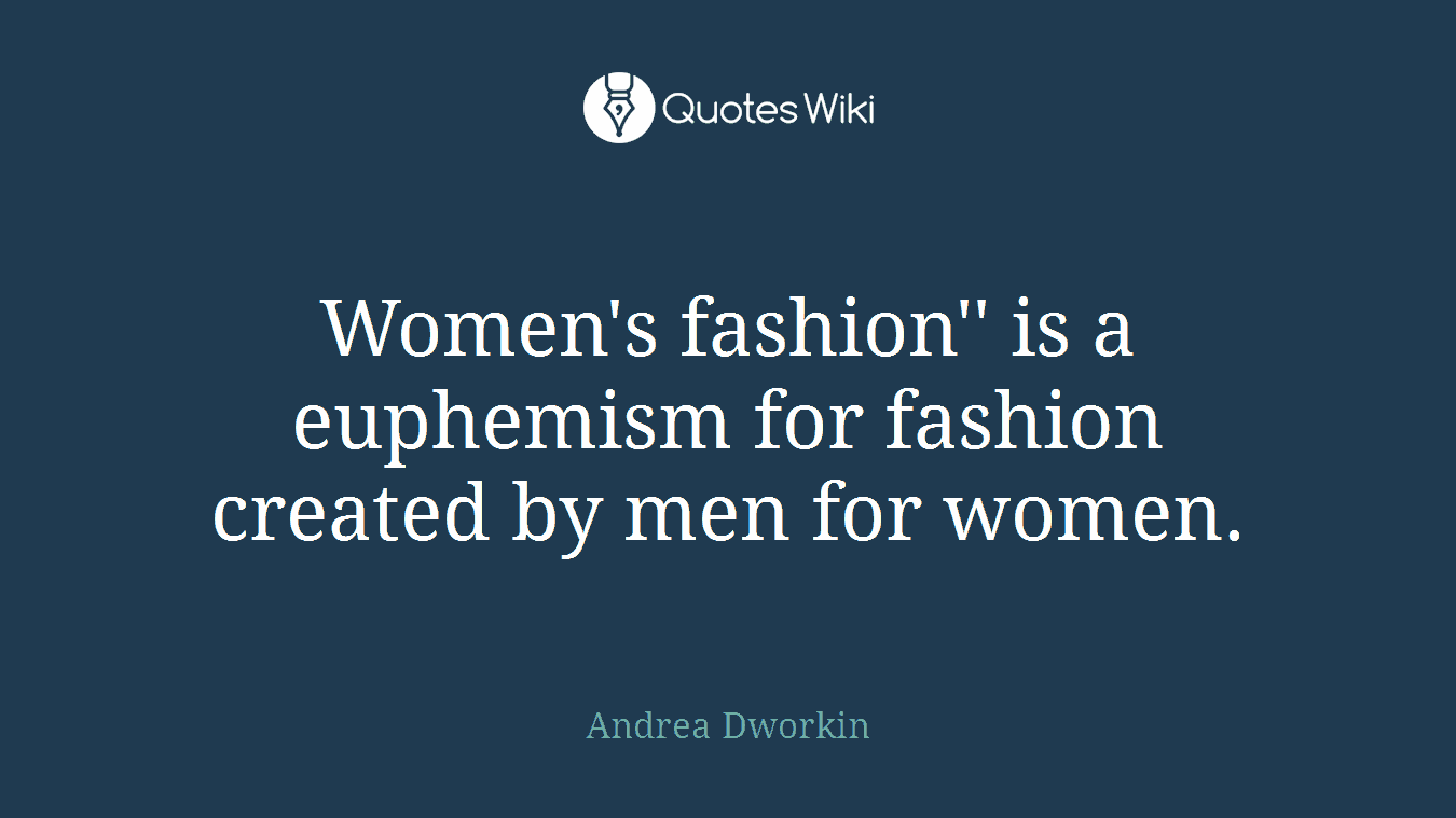 Women's fashion'' is a euphemism for fashion created by men for women.