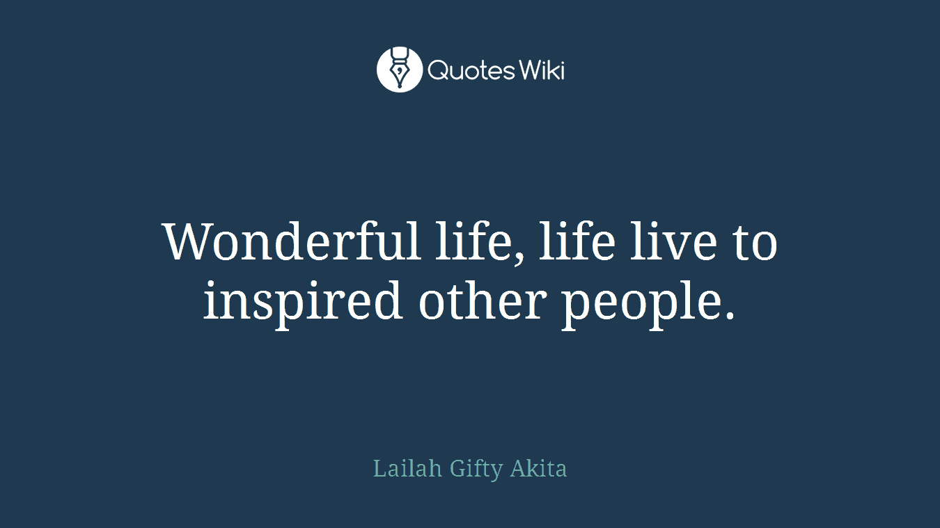 Wonderful life, life live to inspired other people.