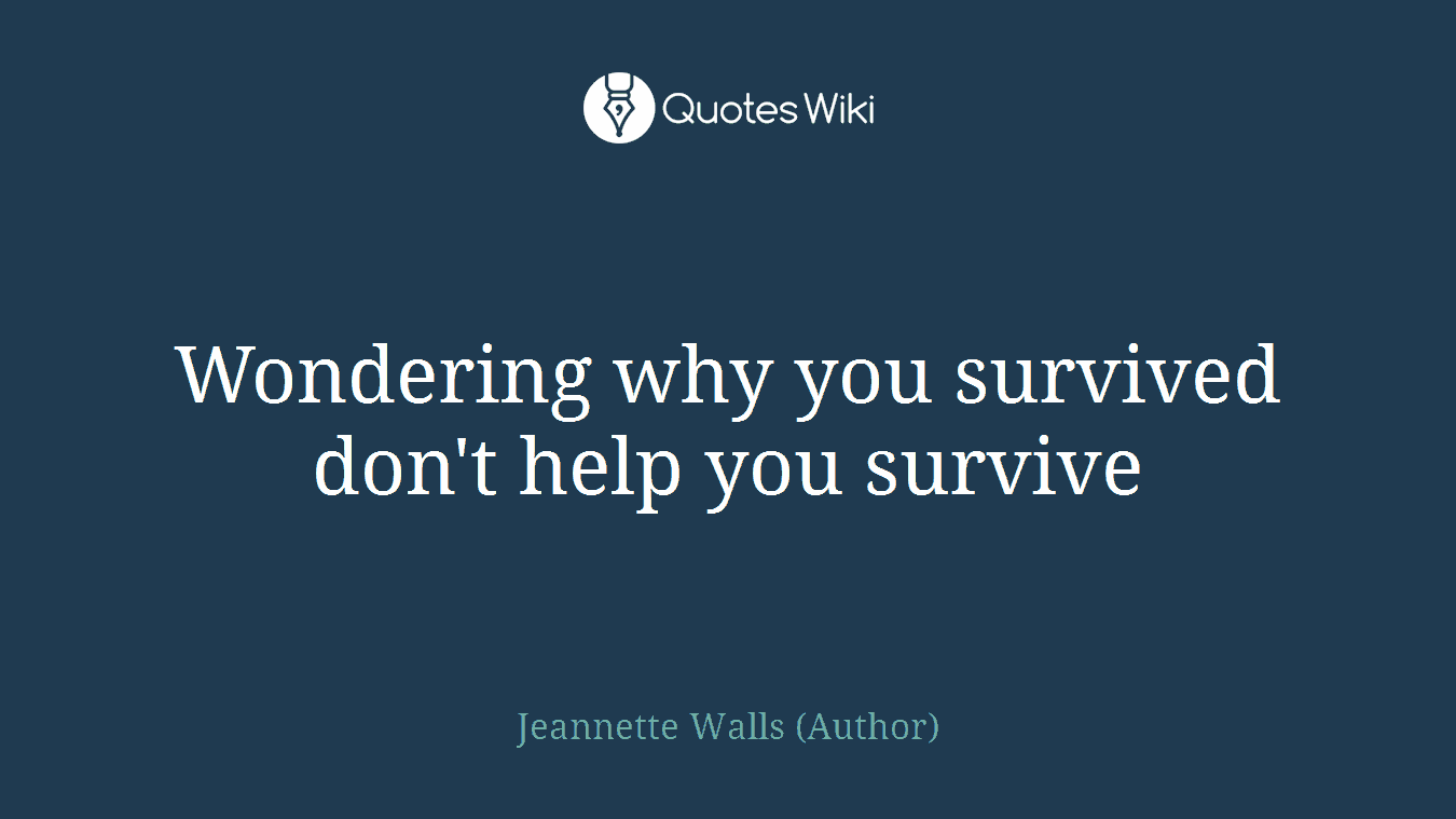 Wondering why you survived don't help you survive