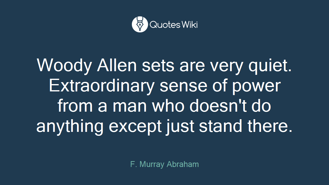 Woody Allen sets are very quiet. Extraordinary sense of power from a man who doesn't do anything except just stand there.