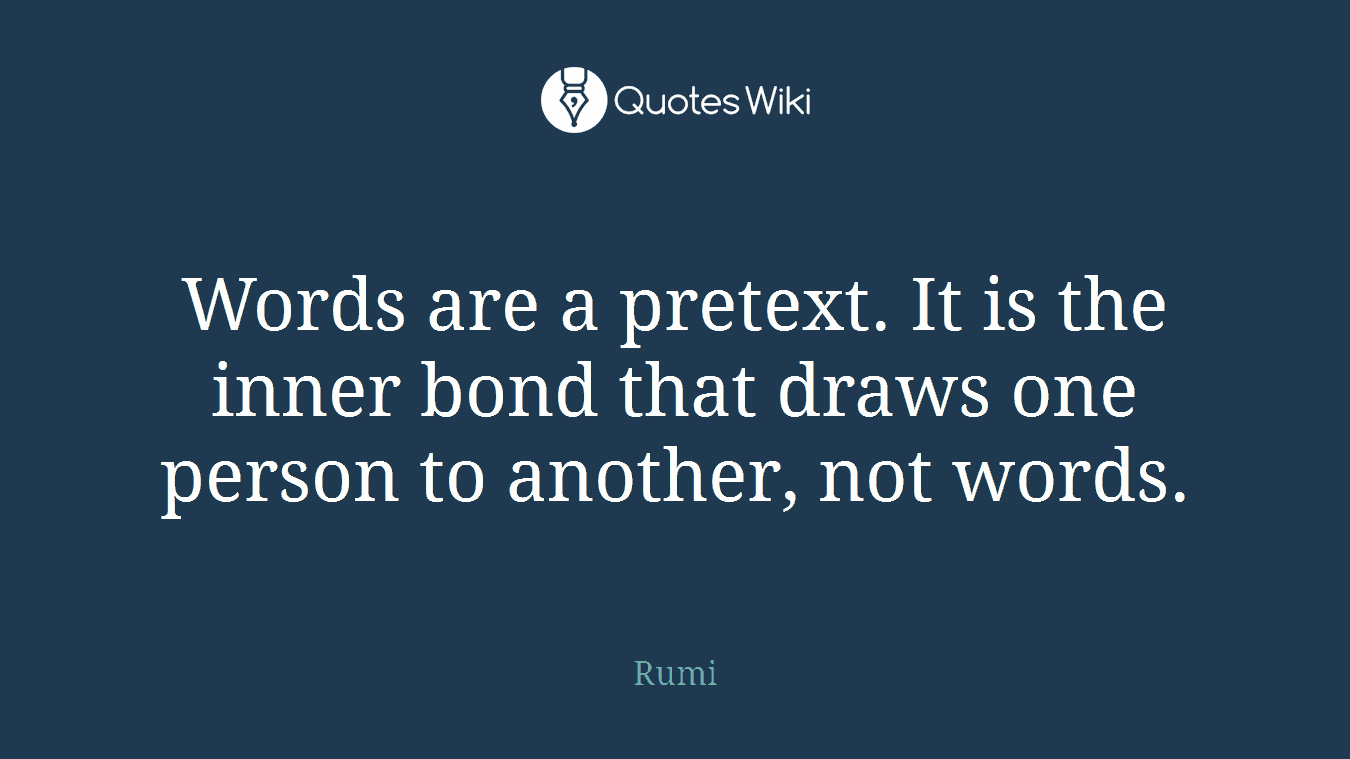 Words are a pretext. It is the inner bond that draws one person to another, not words.