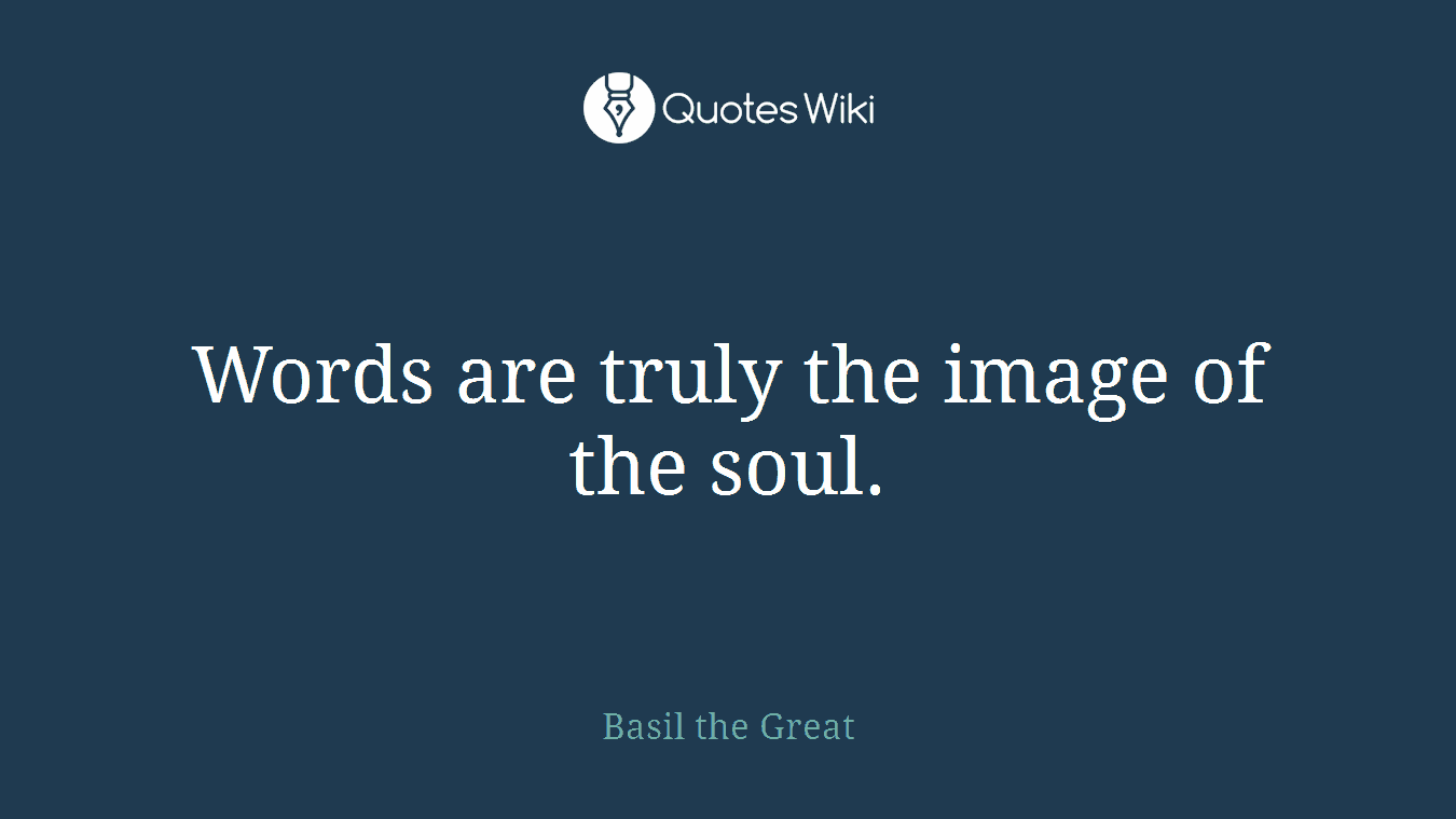 Words are truly the image of the soul.
