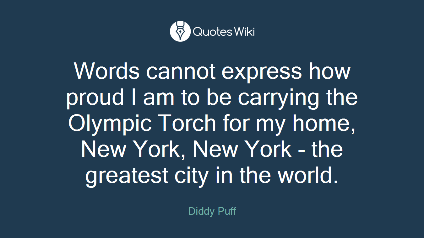 Words cannot express how proud I am to be carrying the Olympic Torch for my home, New York, New York - the greatest city in the world.