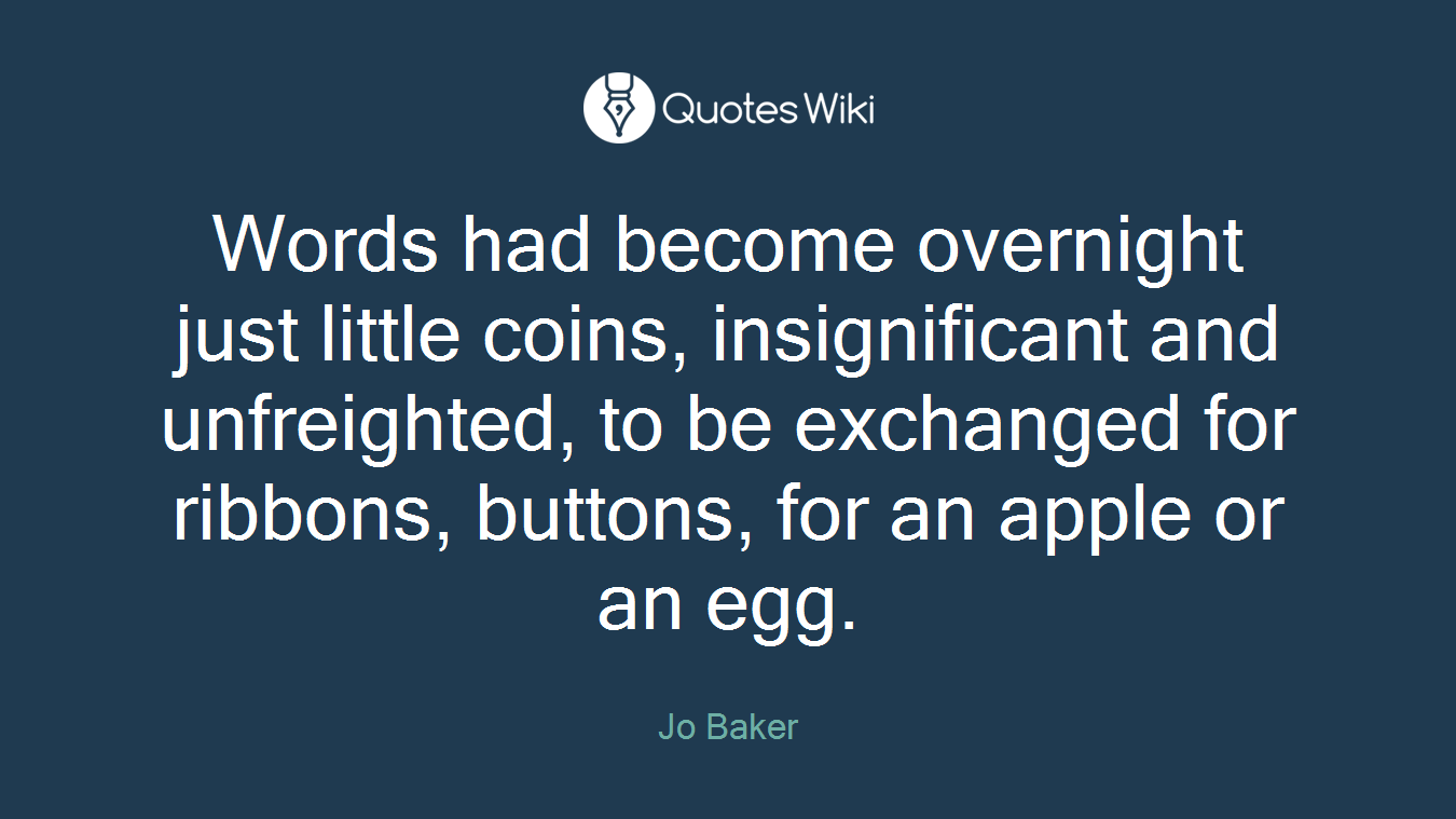 Words had become overnight just little coins, insignificant and unfreighted, to be exchanged for ribbons, buttons, for an apple or an egg.