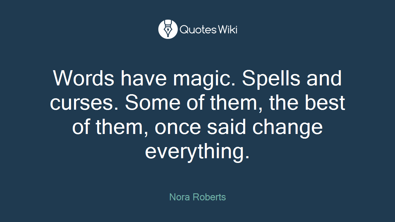 Words have magic. Spells and curses. Some of them, the best of them, once said change everything.
