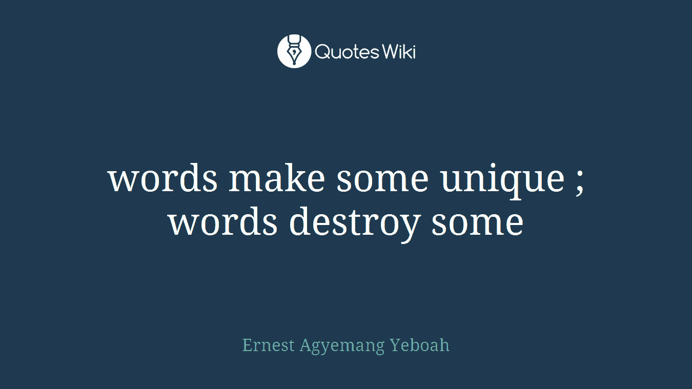 words make some unique ; words destroy some