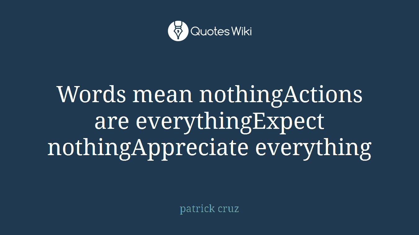Words mean nothingActions are everythingExpect nothingAppreciate everything