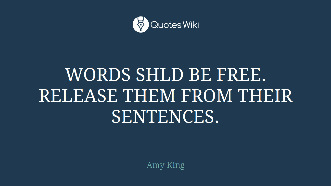 WORDS SHLD BE FREE. RELEASE THEM FROM THEIR SENTENCES.