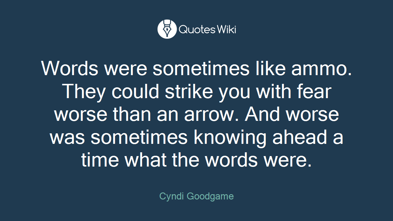 Words were sometimes like ammo. They could strike you with fear worse than an arrow. And worse was sometimes knowing ahead a time what the words were.