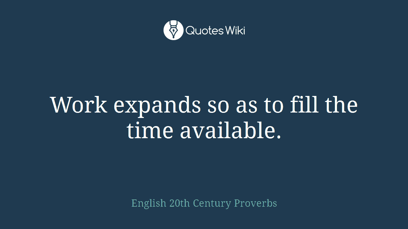 Work expands so as to fill the time available.