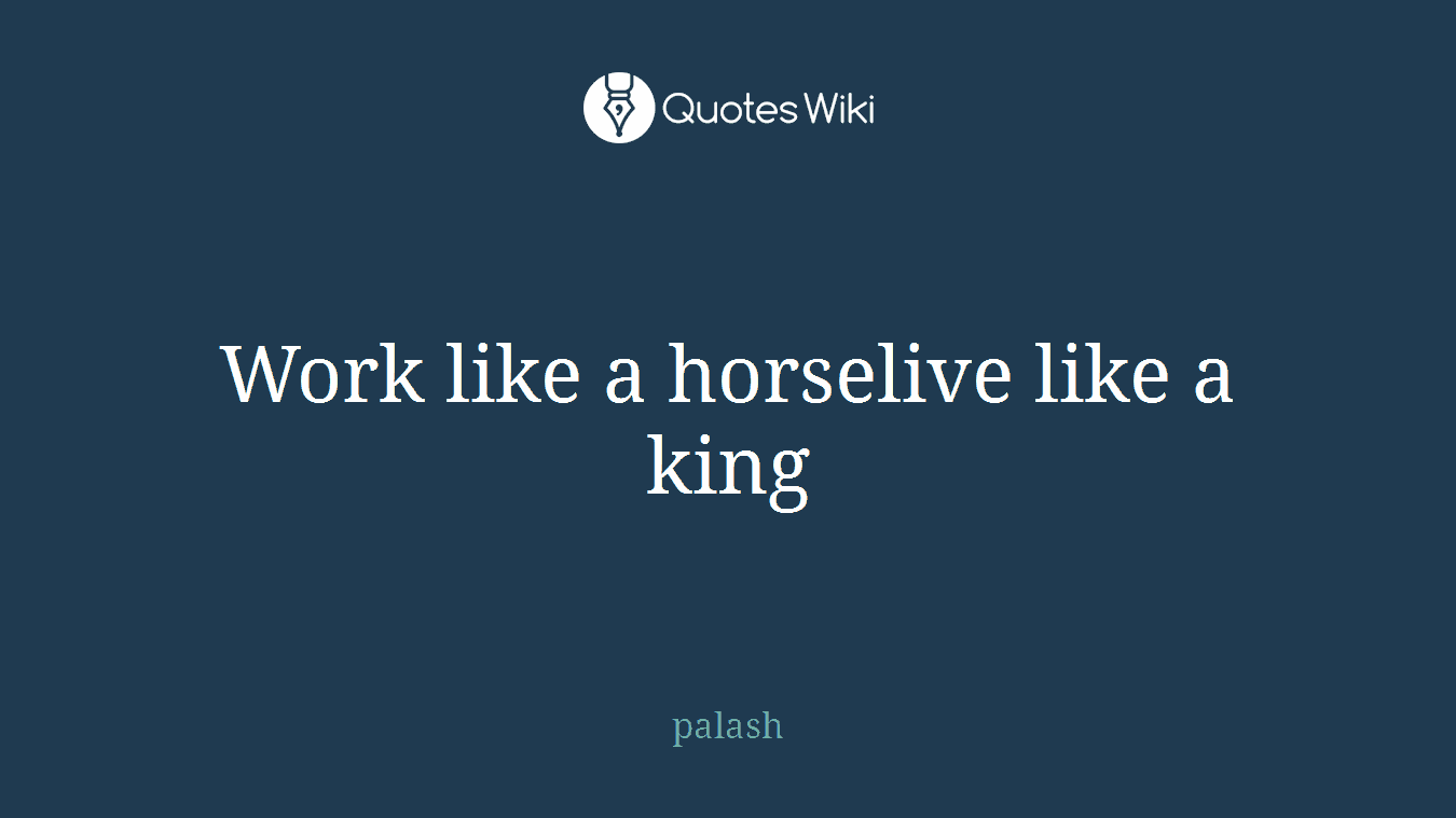 Work like a horselive like a king