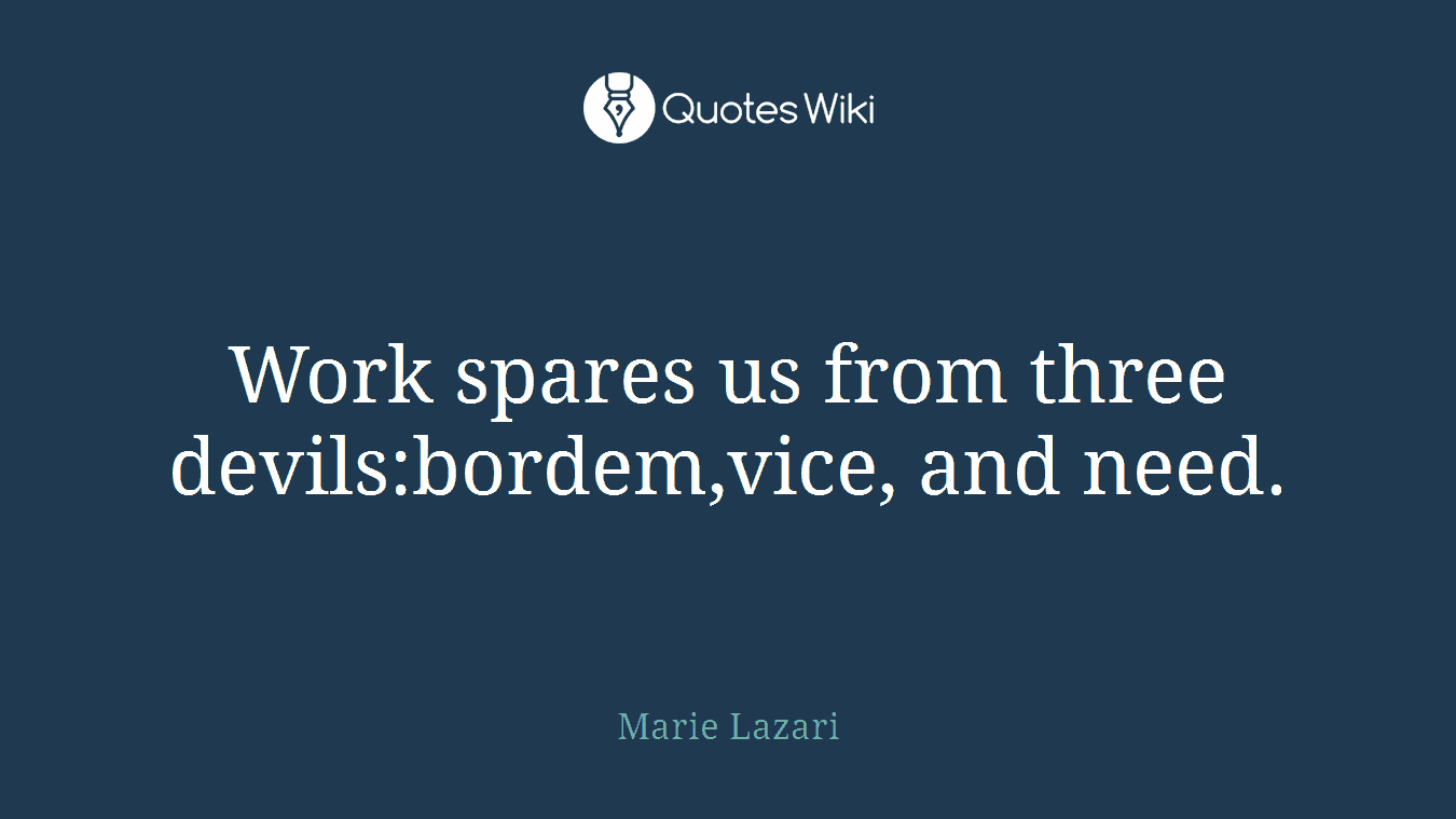 Work spares us from three devils:bordem,vice, and need.