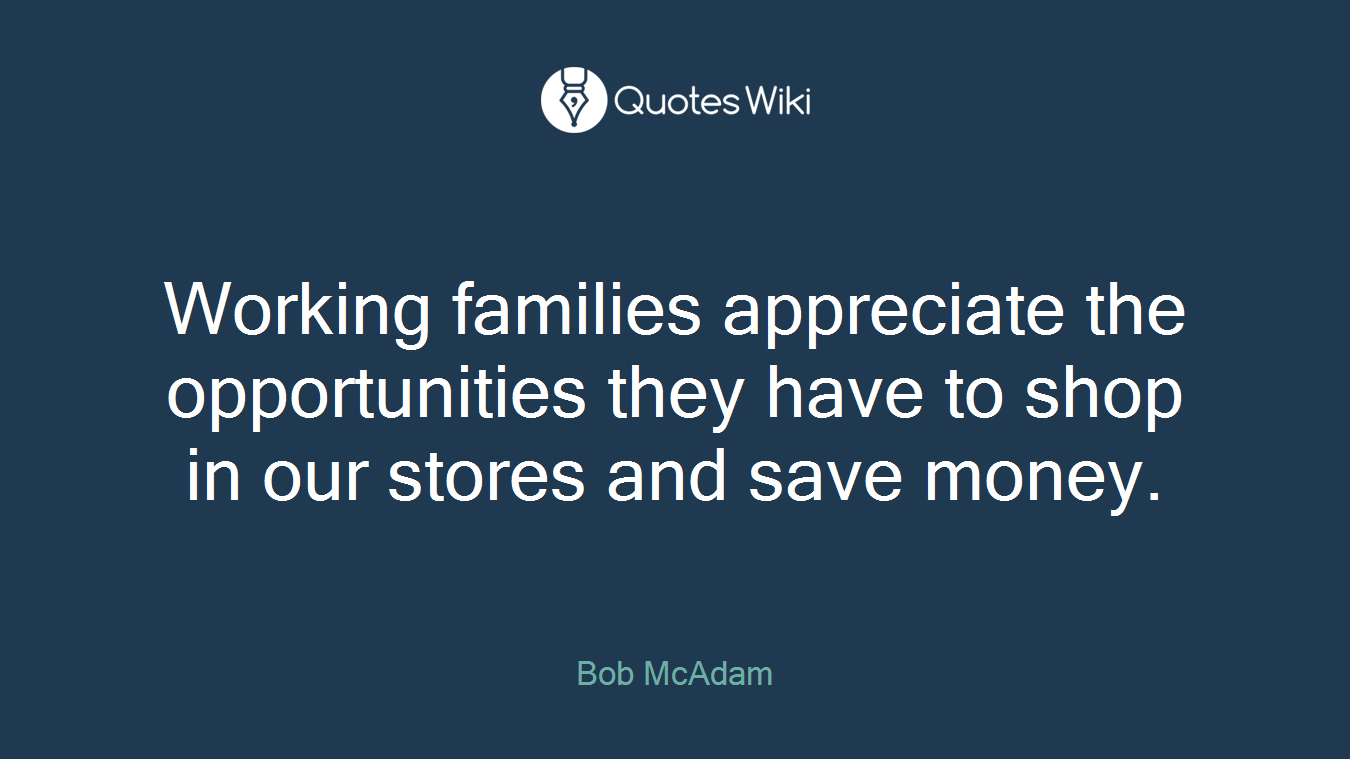 Working families appreciate the opportunities they have to shop in our stores and save money.