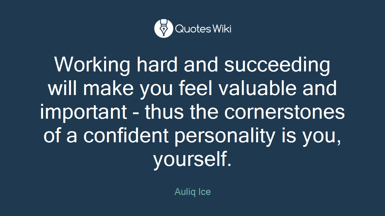 Working hard and succeeding will make you feel valuable and important - thus the cornerstones of a confident personality is you, yourself.