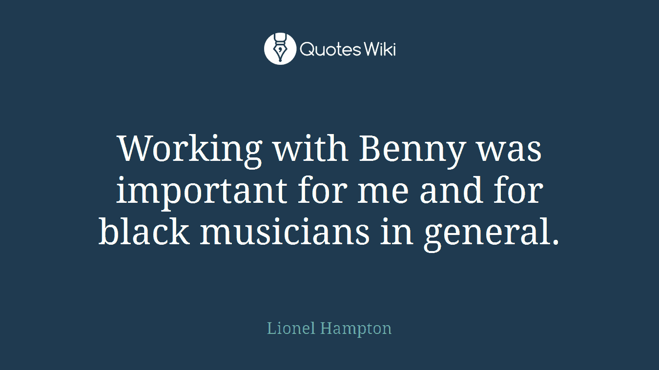 Working with Benny was important for me and for black musicians in general.