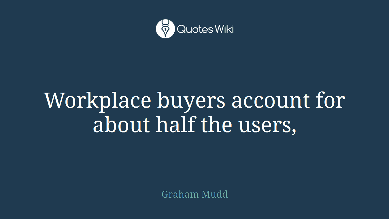 Workplace buyers account for about half the users,